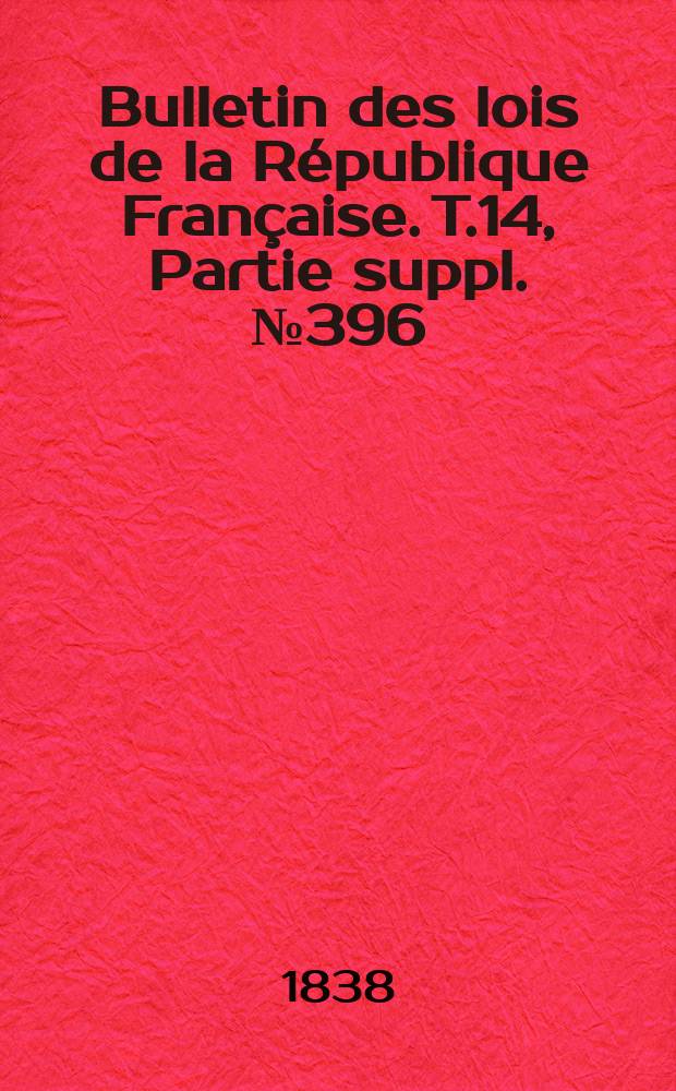 Bulletin des lois de la République Française. T.14, Partie suppl. №396