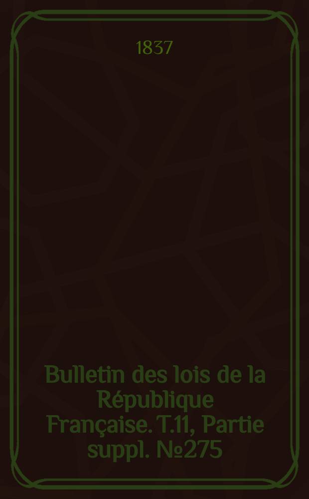 Bulletin des lois de la République Française. T.11, Partie suppl. №275
