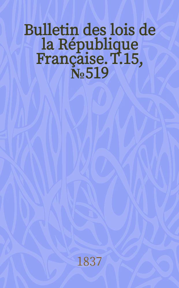 Bulletin des lois de la République Française. T.15, №519
