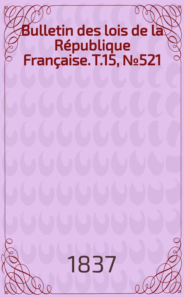 Bulletin des lois de la République Française. T.15, №521