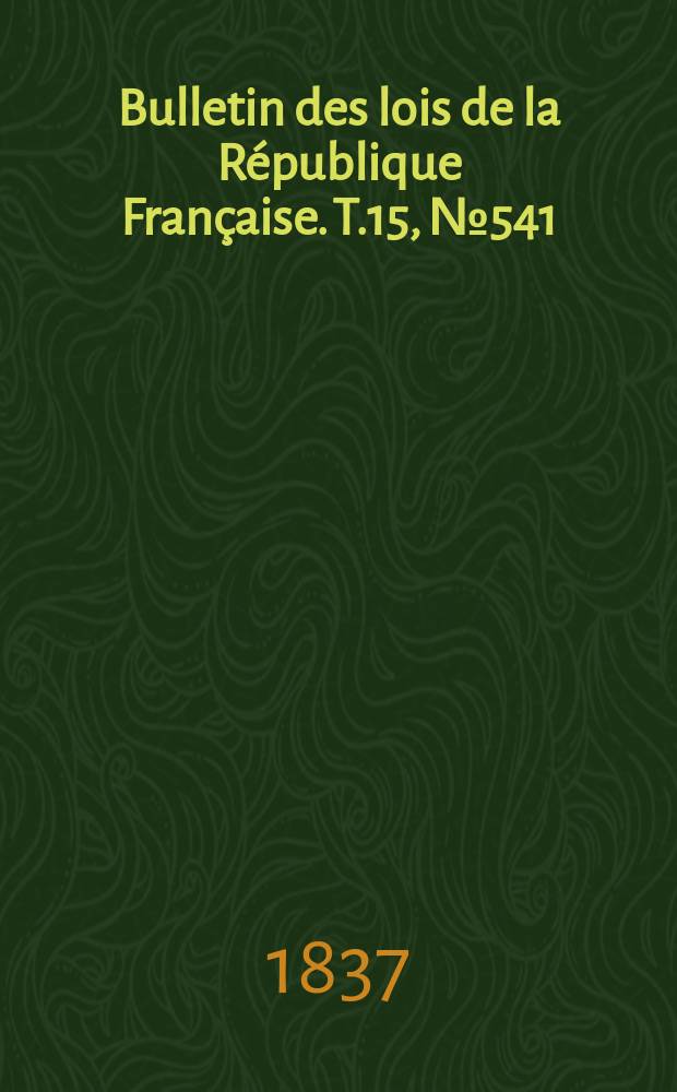 Bulletin des lois de la République Française. T.15, №541
