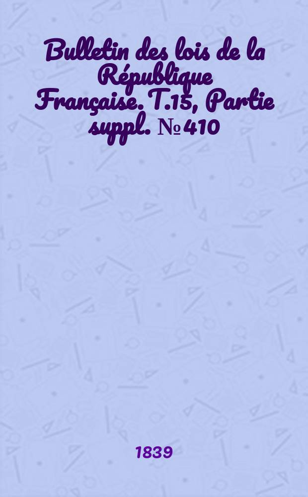 Bulletin des lois de la République Française. T.15, Partie suppl. №410