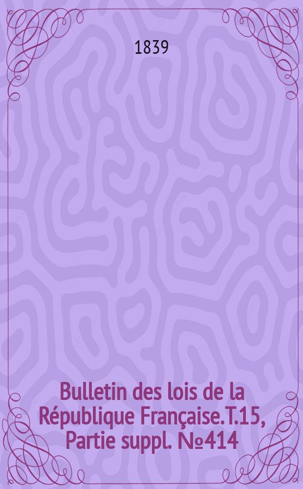 Bulletin des lois de la République Française. T.15, Partie suppl. №414