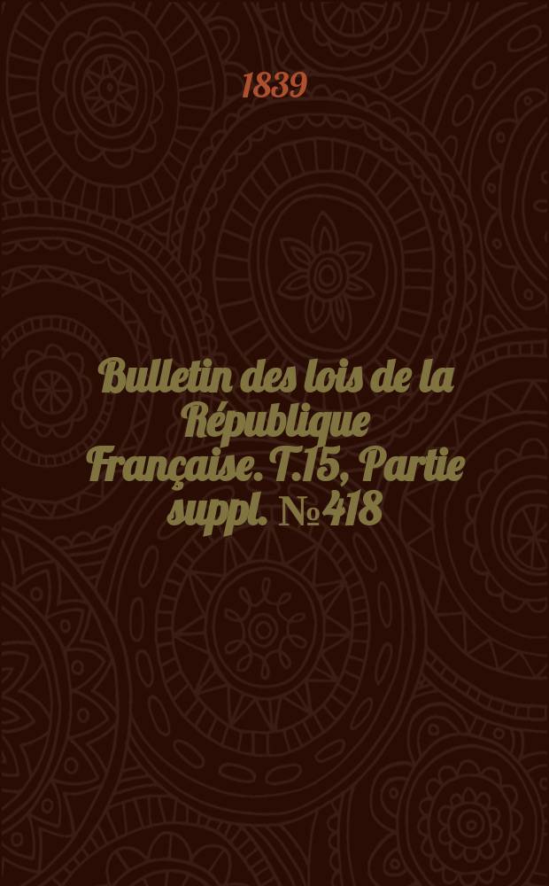 Bulletin des lois de la République Française. T.15, Partie suppl. №418