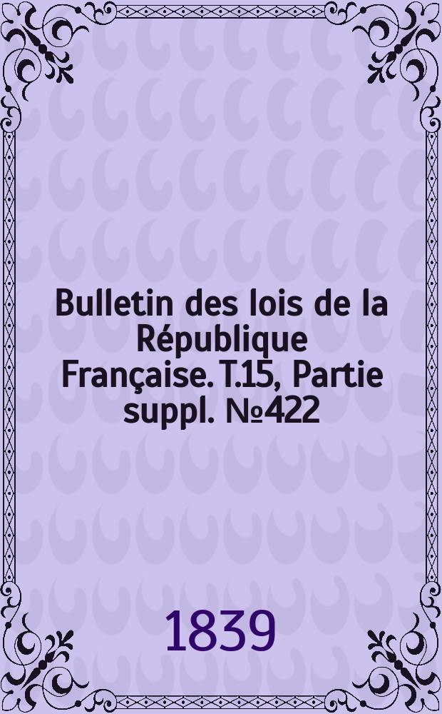 Bulletin des lois de la République Française. T.15, Partie suppl. №422