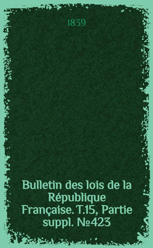 Bulletin des lois de la République Française. T.15, Partie suppl. №423