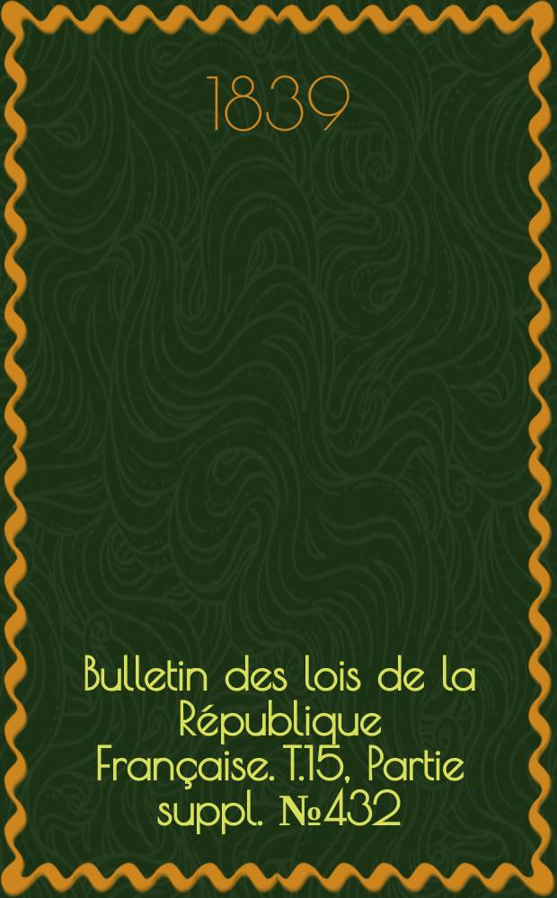 Bulletin des lois de la République Française. T.15, Partie suppl. №432