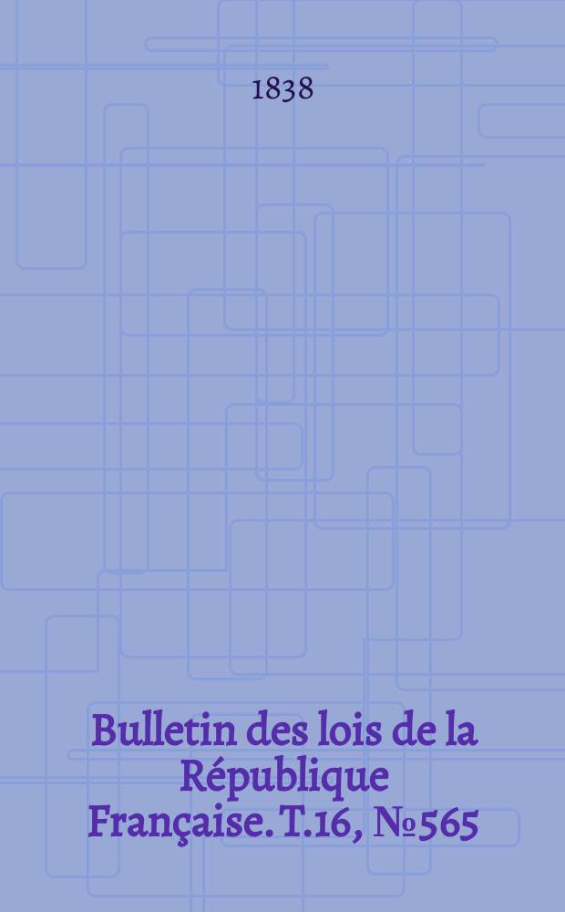 Bulletin des lois de la République Française. T.16, №565