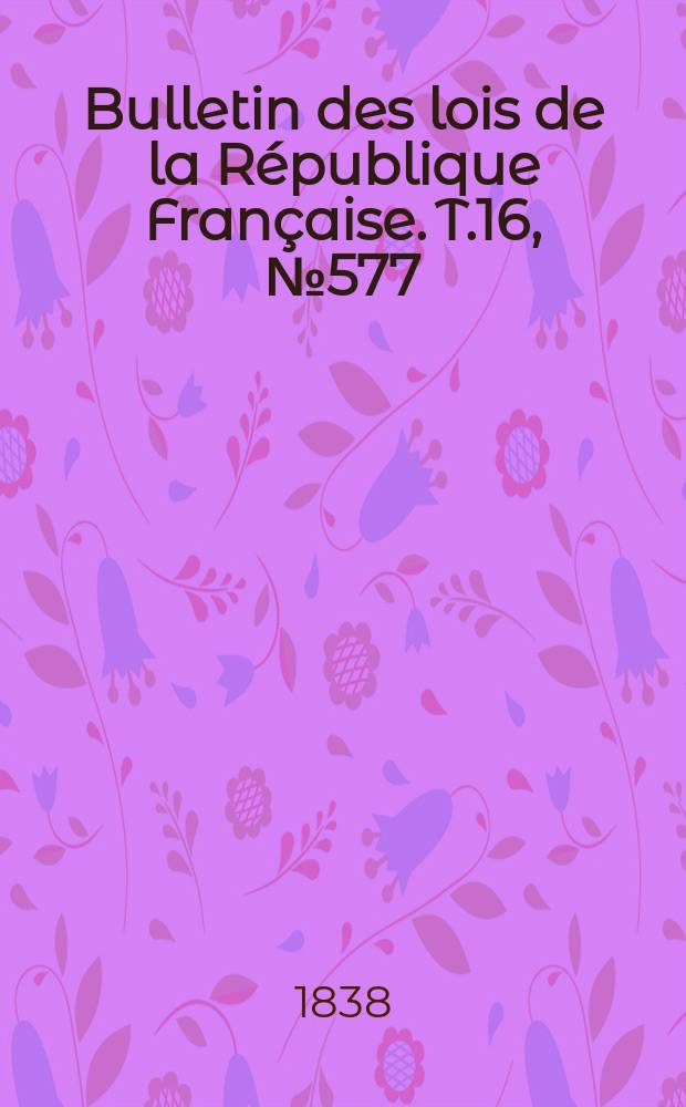Bulletin des lois de la République Française. T.16, №577