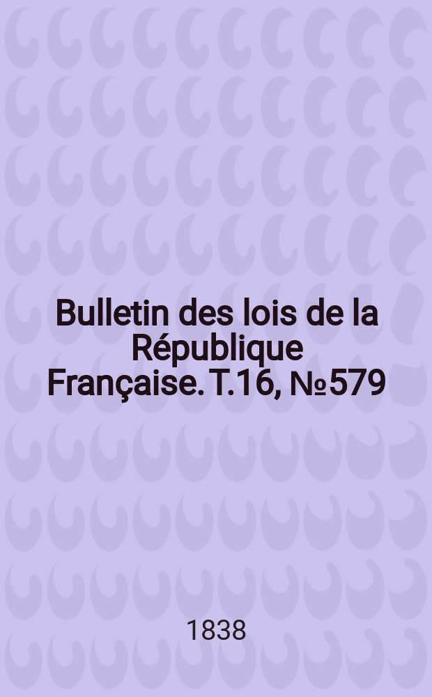 Bulletin des lois de la République Française. T.16, №579