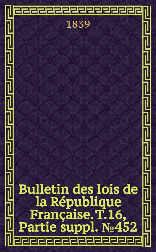 Bulletin des lois de la République Française. T.16, Partie suppl. №452