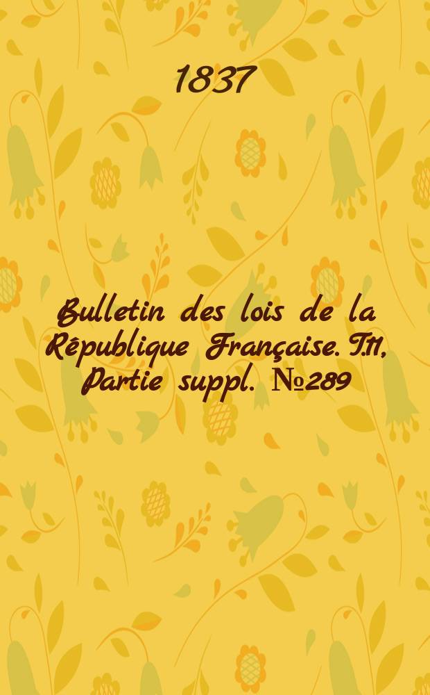 Bulletin des lois de la République Française. T.11, Partie suppl. №289
