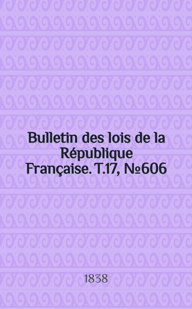 Bulletin des lois de la République Française. T.17, №606