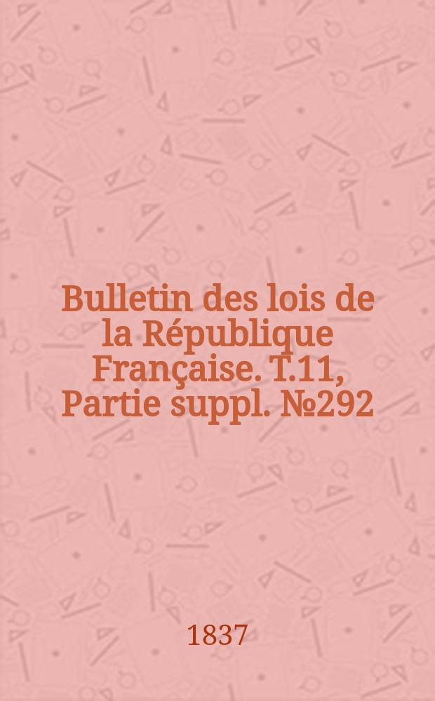 Bulletin des lois de la République Française. T.11, Partie suppl. №292