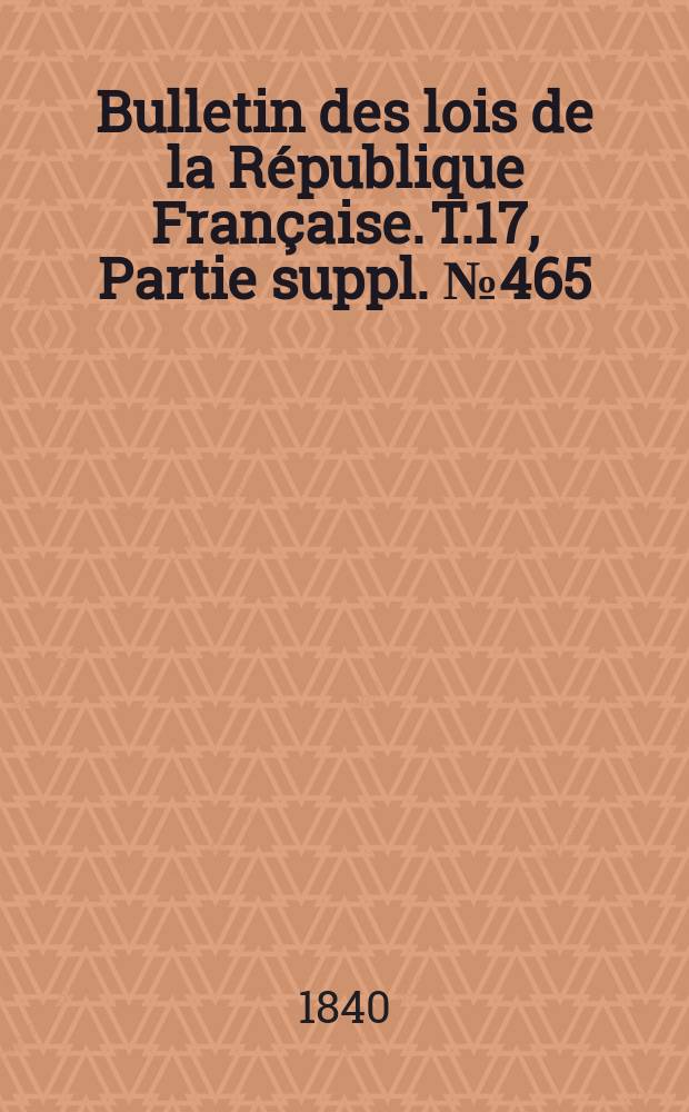 Bulletin des lois de la République Française. T.17, Partie suppl. №465