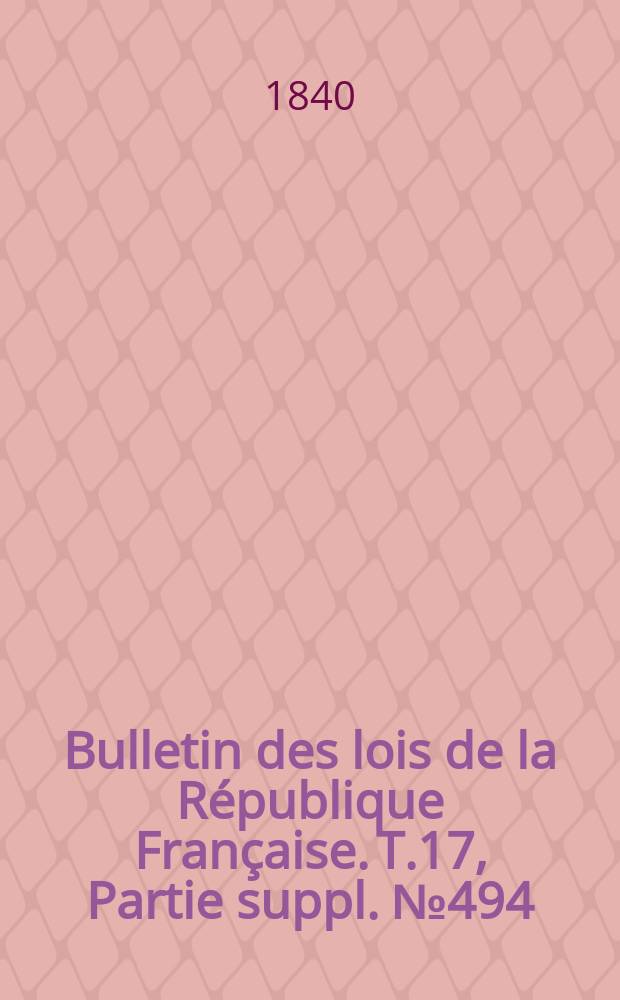 Bulletin des lois de la R&eacute;publique Fran&ccedil;aise. T.17, Partie suppl. №494