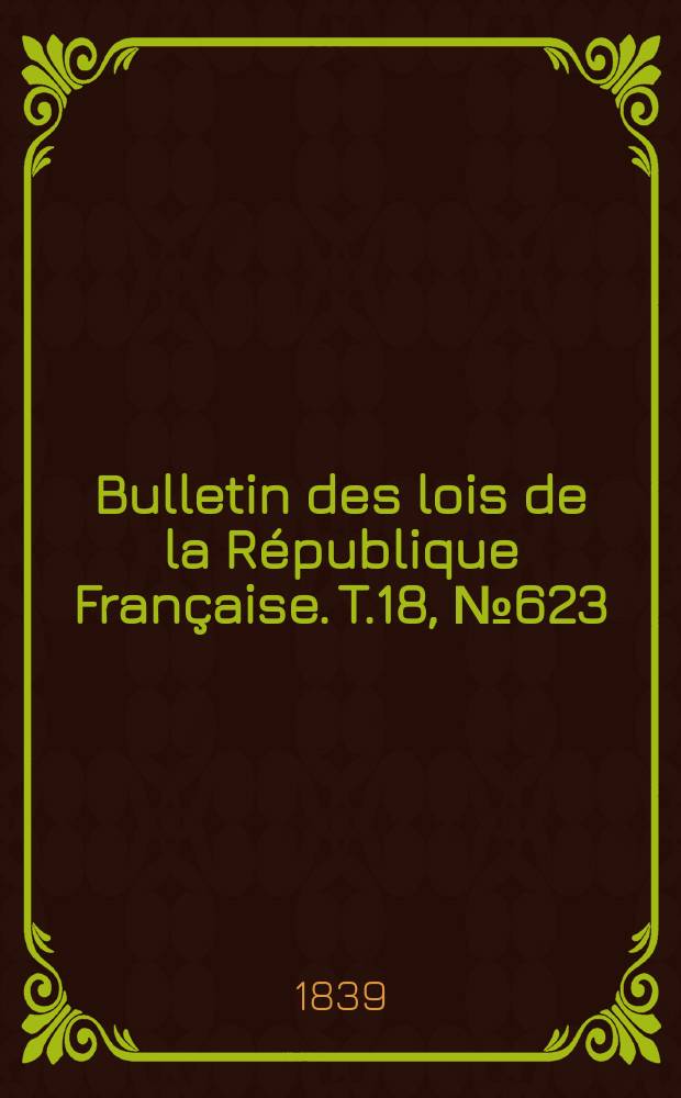 Bulletin des lois de la R&eacute;publique Fran&ccedil;aise. T.18, №623