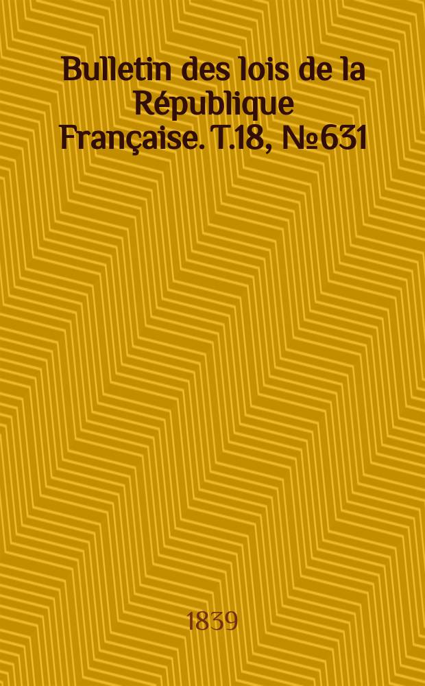 Bulletin des lois de la République Française. T.18, №631