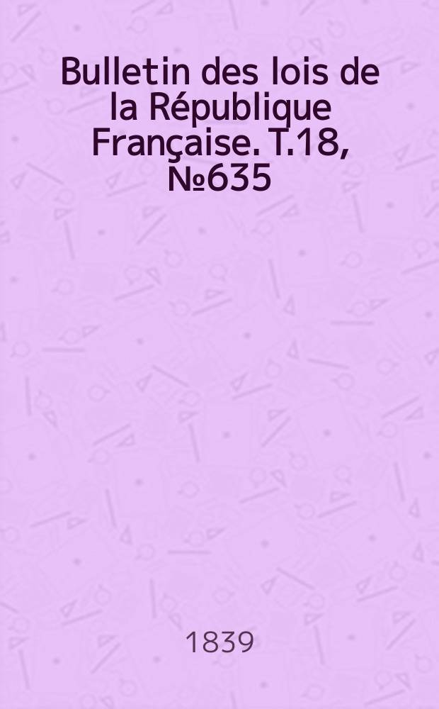 Bulletin des lois de la République Française. T.18, №635