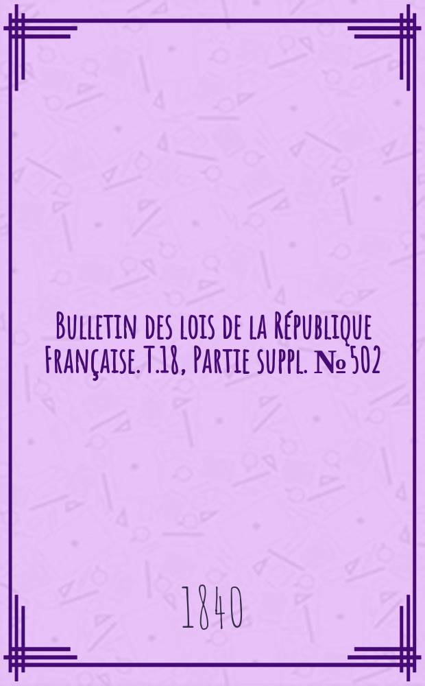 Bulletin des lois de la République Française. T.18, Partie suppl. №502