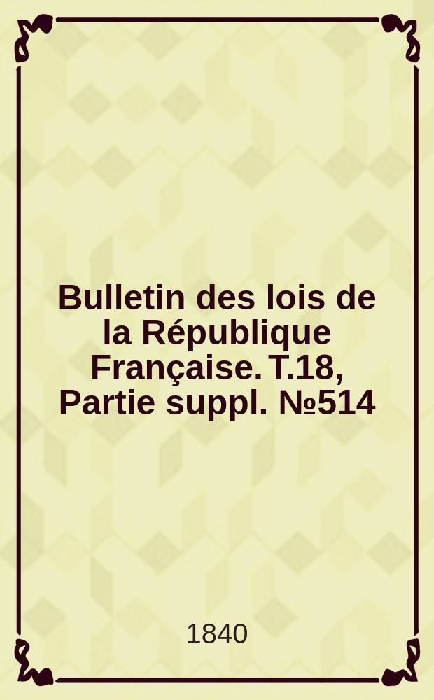 Bulletin des lois de la République Française. T.18, Partie suppl. №514