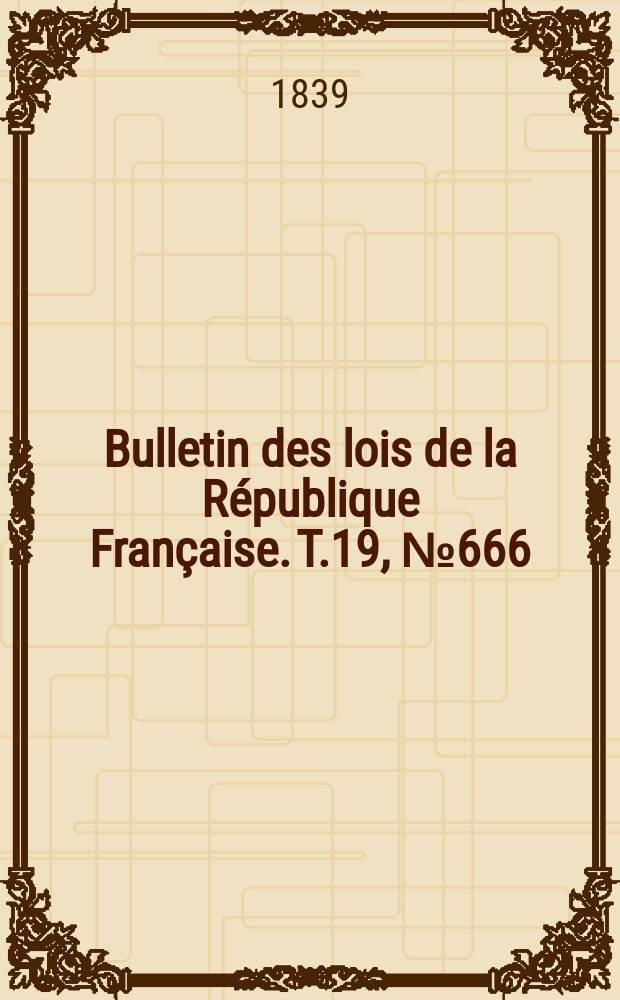 Bulletin des lois de la République Française. T.19, №666