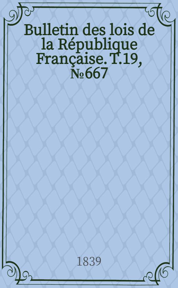 Bulletin des lois de la République Française. T.19, №667