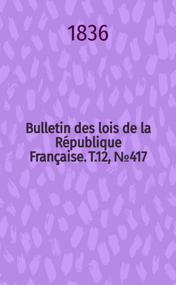 Bulletin des lois de la République Française. T.12, №417