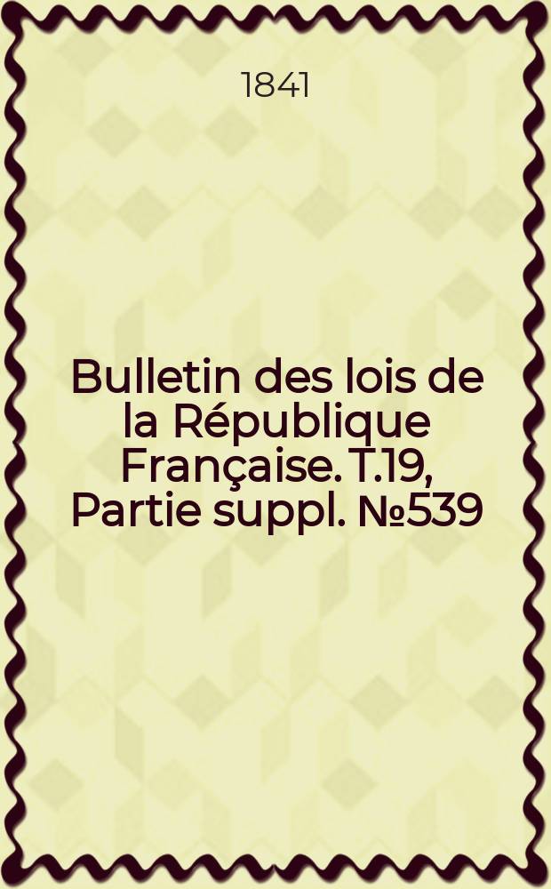 Bulletin des lois de la République Française. T.19, Partie suppl. №539
