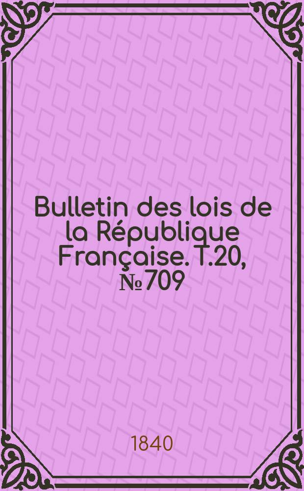 Bulletin des lois de la République Française. T.20, №709