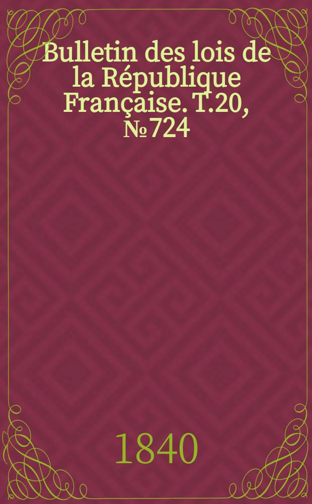 Bulletin des lois de la R&eacute;publique Fran&ccedil;aise. T.20, №724
