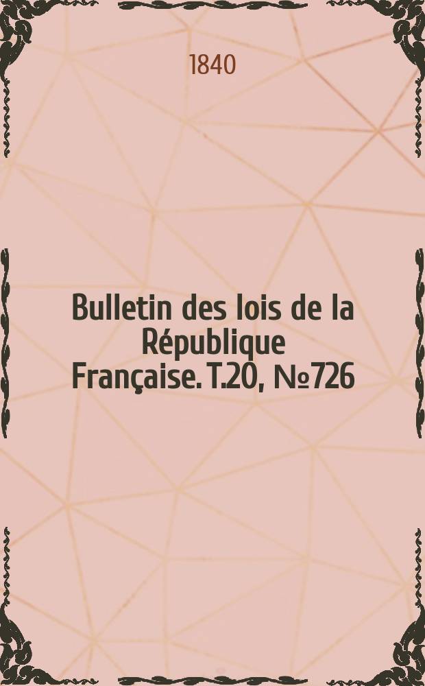 Bulletin des lois de la R&eacute;publique Fran&ccedil;aise. T.20, №726