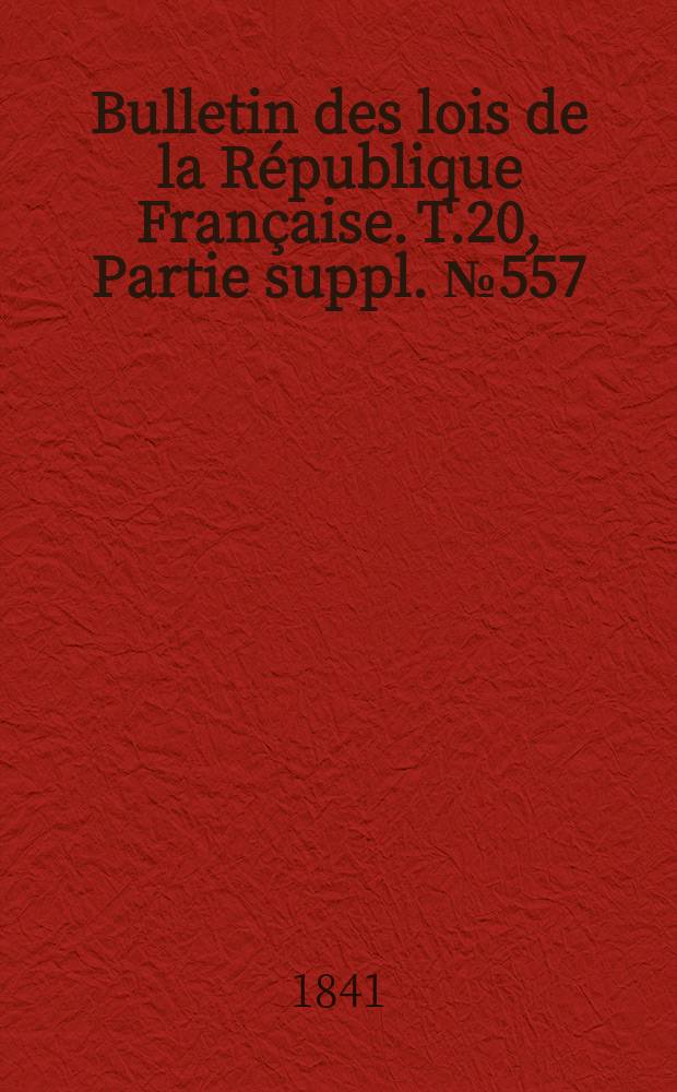 Bulletin des lois de la République Française. T.20, Partie suppl. №557