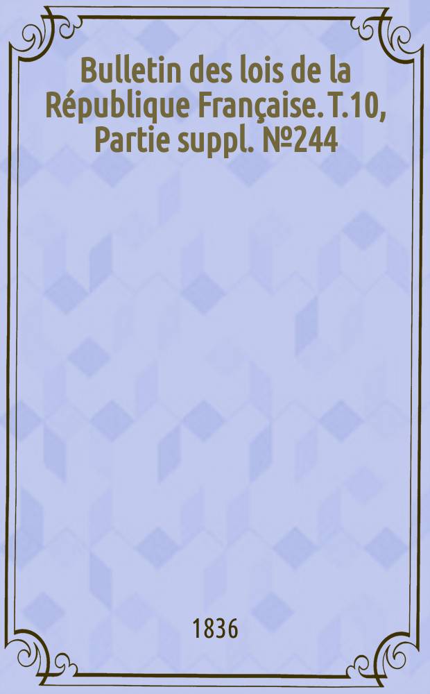 Bulletin des lois de la République Française. T.10, Partie suppl. №244