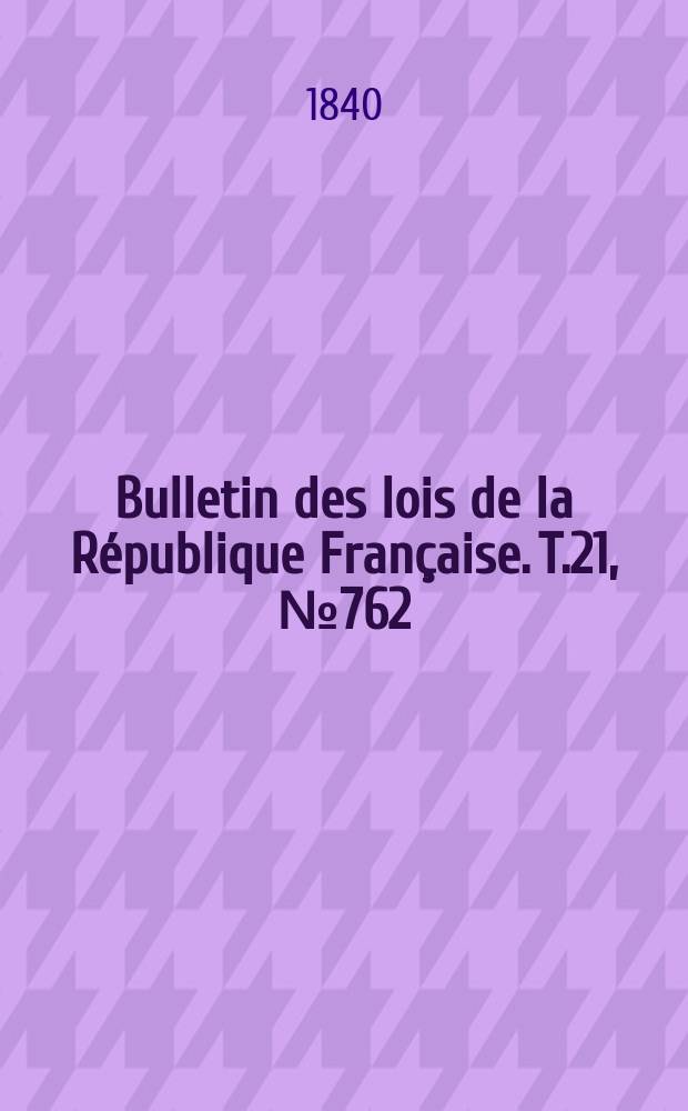 Bulletin des lois de la R&eacute;publique Fran&ccedil;aise. T.21, №762