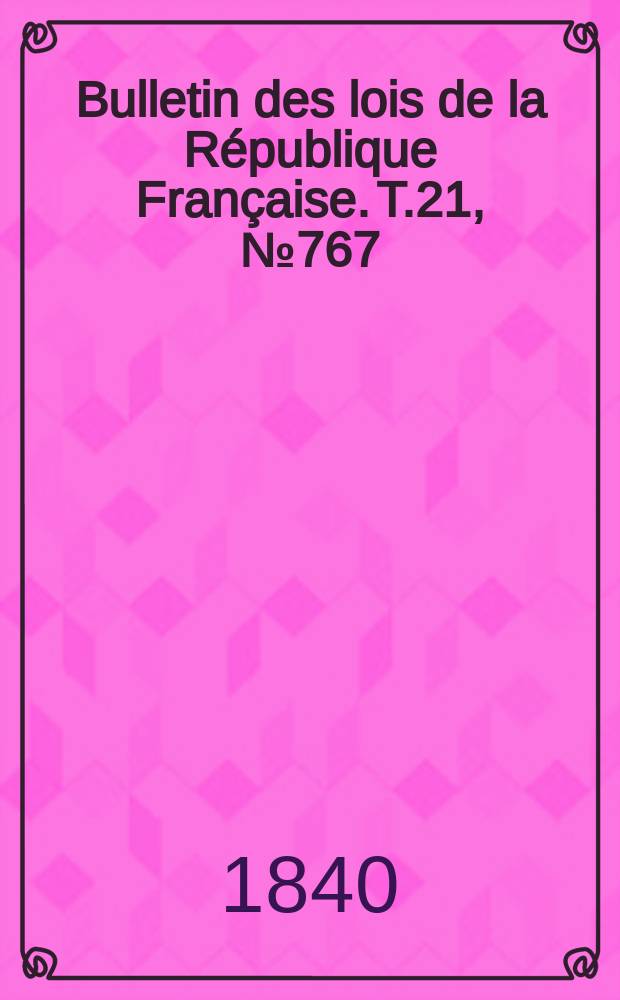 Bulletin des lois de la R&eacute;publique Fran&ccedil;aise. T.21, №767