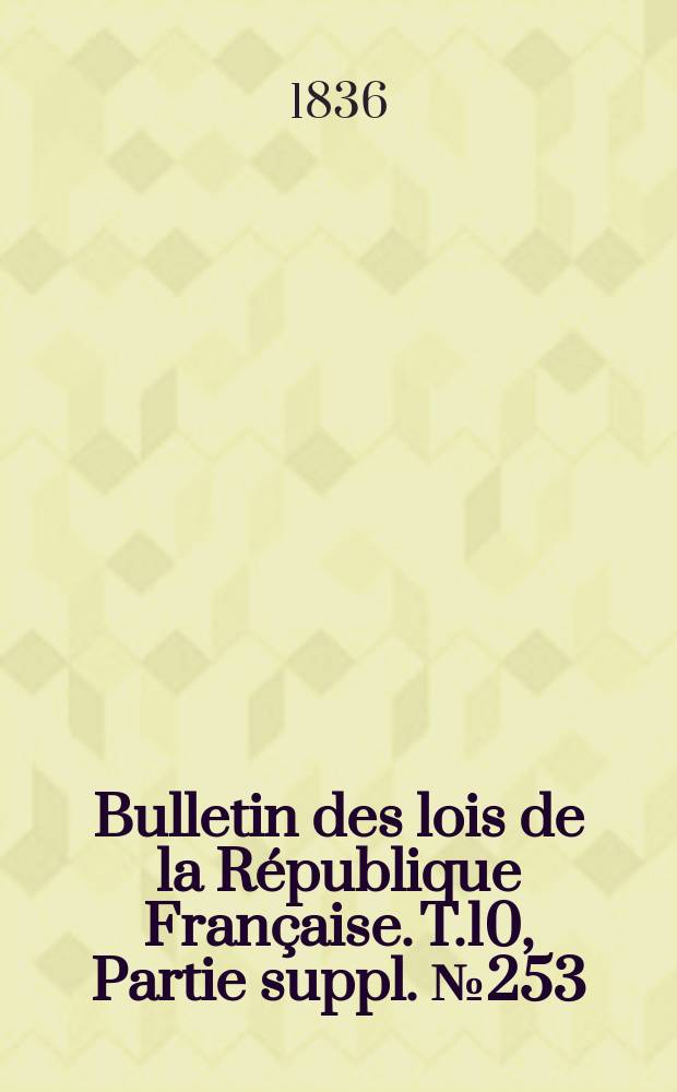 Bulletin des lois de la République Française. T.10, Partie suppl. №253