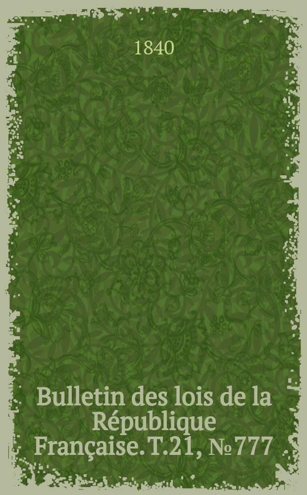Bulletin des lois de la R&eacute;publique Fran&ccedil;aise. T.21, №777