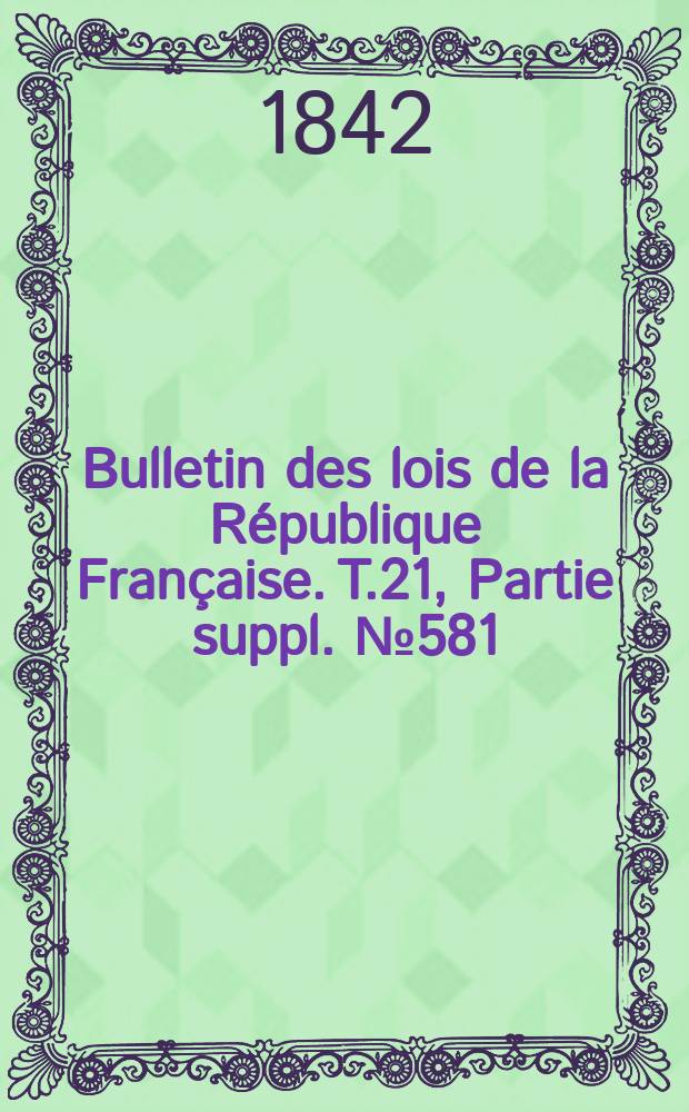 Bulletin des lois de la République Française. T.21, Partie suppl. №581