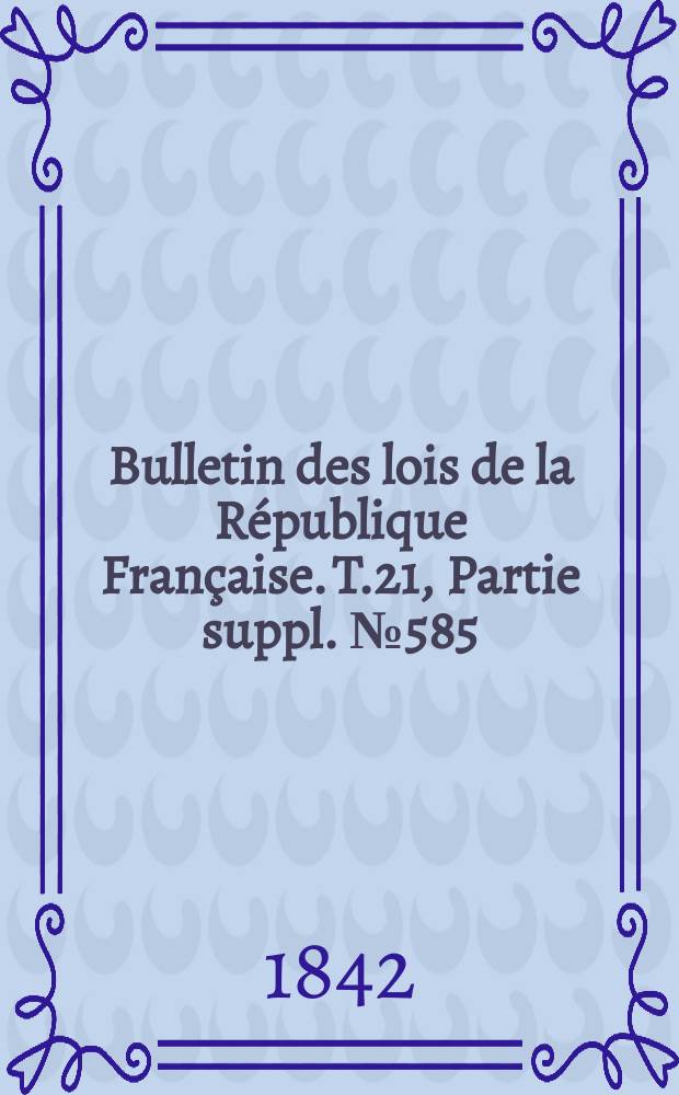 Bulletin des lois de la R&eacute;publique Fran&ccedil;aise. T.21, Partie suppl. №585