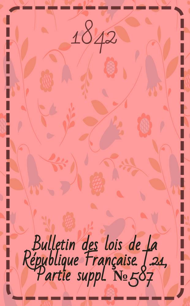 Bulletin des lois de la République Française. T.21, Partie suppl. №587