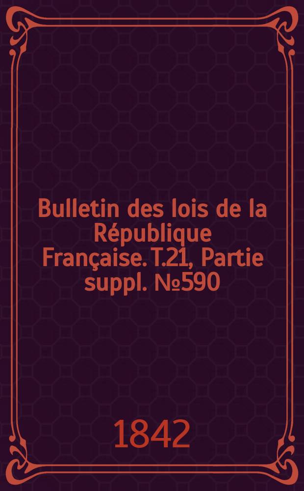 Bulletin des lois de la R&eacute;publique Fran&ccedil;aise. T.21, Partie suppl. №590