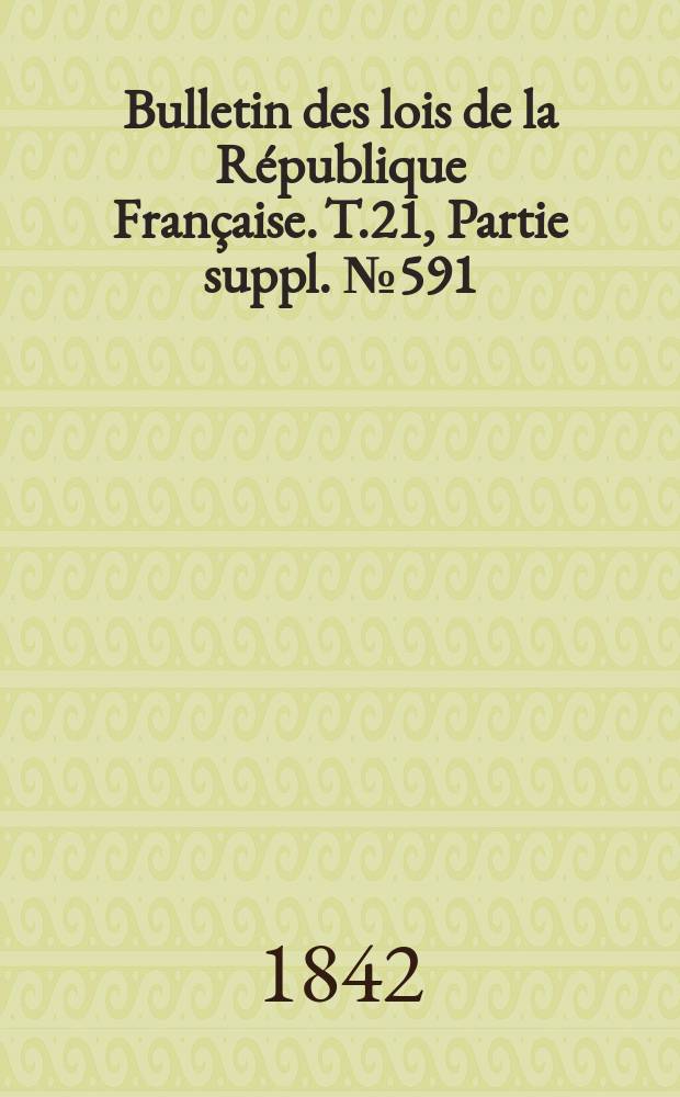 Bulletin des lois de la R&eacute;publique Fran&ccedil;aise. T.21, Partie suppl. №591