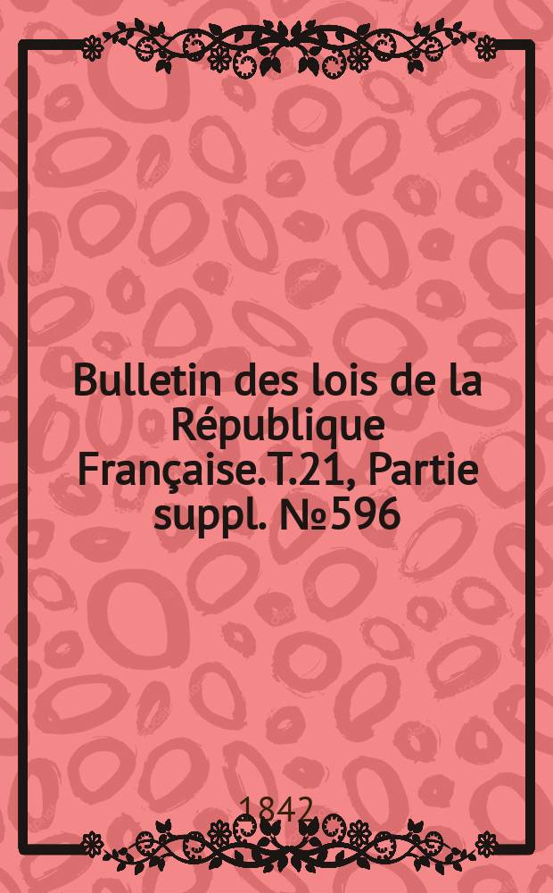 Bulletin des lois de la R&eacute;publique Fran&ccedil;aise. T.21, Partie suppl. №596
