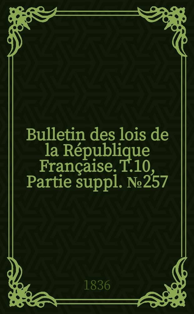 Bulletin des lois de la République Française. T.10, Partie suppl. №257