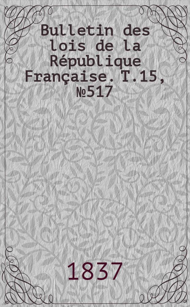 Bulletin des lois de la République Française. T.15, №517