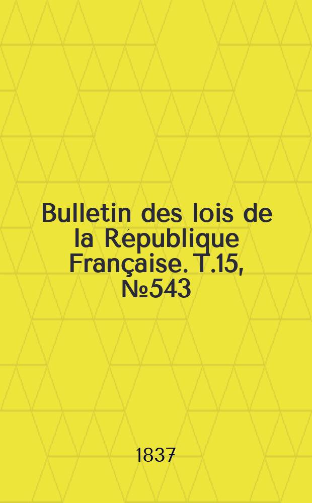 Bulletin des lois de la République Française. T.15, №543