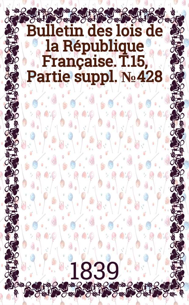 Bulletin des lois de la République Française. T.15, Partie suppl. №428