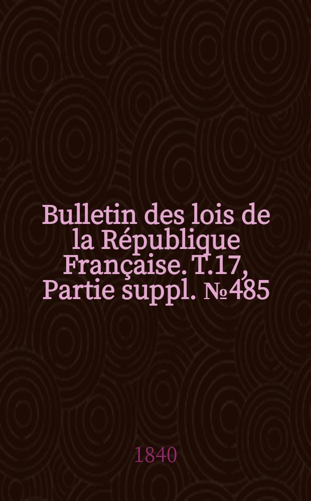 Bulletin des lois de la République Française. T.17, Partie suppl. №485
