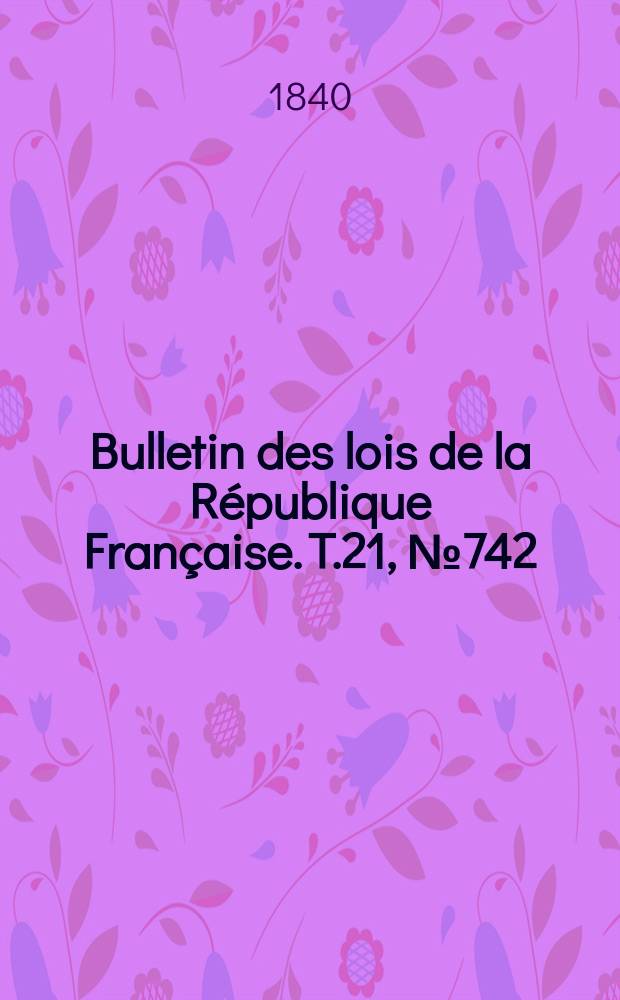 Bulletin des lois de la République Française. T.21, №742